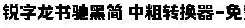 锐字龙书驰黑简 中粗转换器字体转换